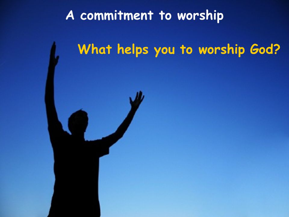 What helps you to worship God A commitment to worship