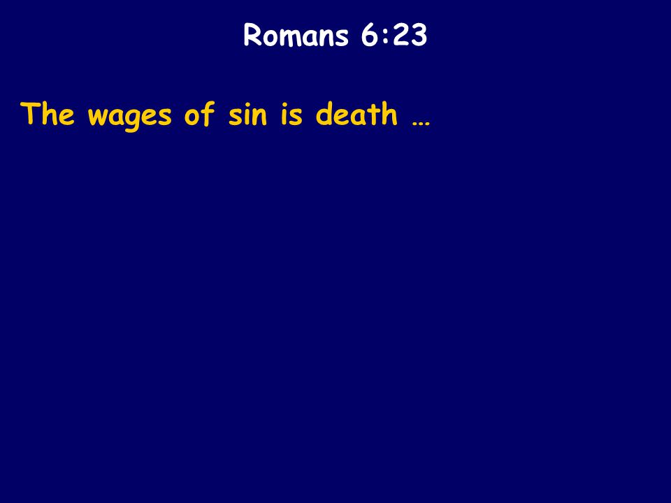 The wages of sin is death … Romans 6:23