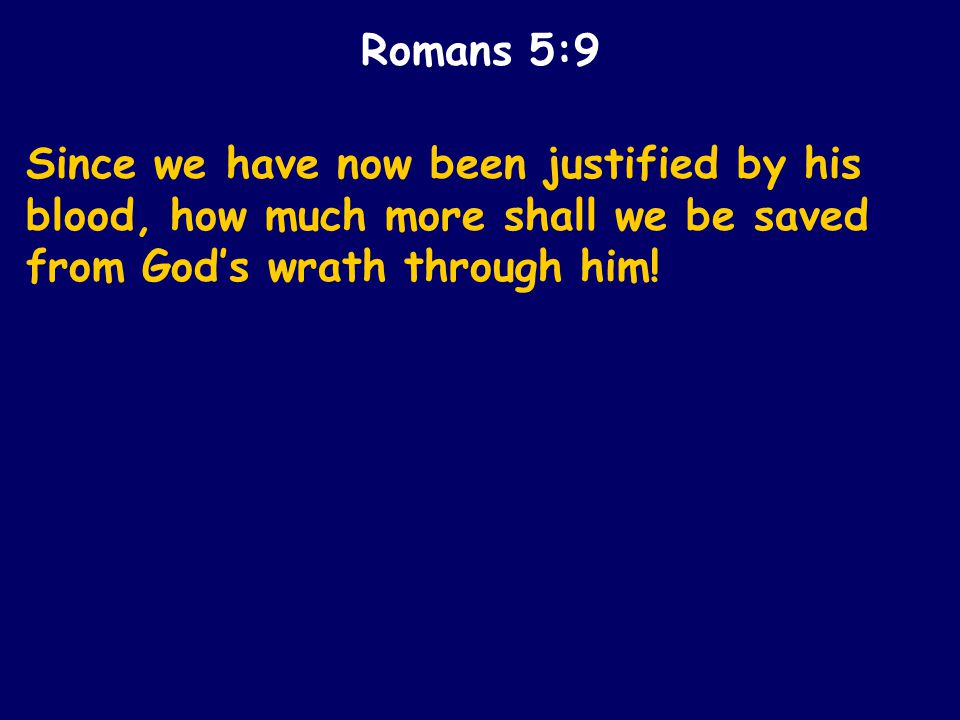 Since we have now been justified by his blood, how much more shall we be saved from God’s wrath through him.