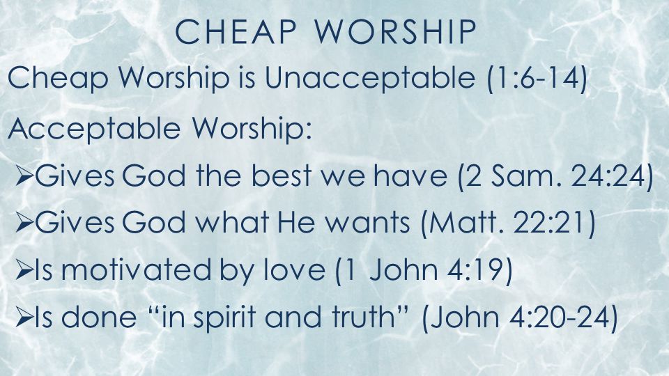 CHEAP WORSHIP Cheap Worship is Unacceptable (1:6-14) Acceptable Worship:  Gives God the best we have (2 Sam.