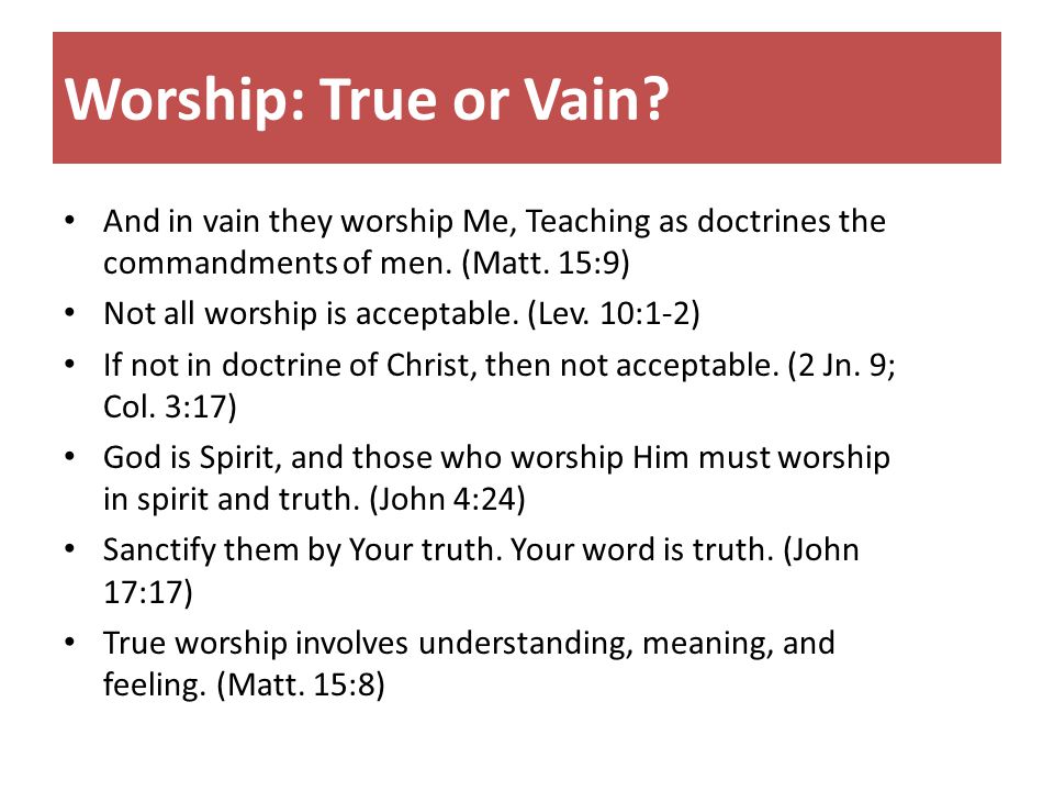 Worship: True or Vain. And in vain they worship Me, Teaching as doctrines the commandments of men.