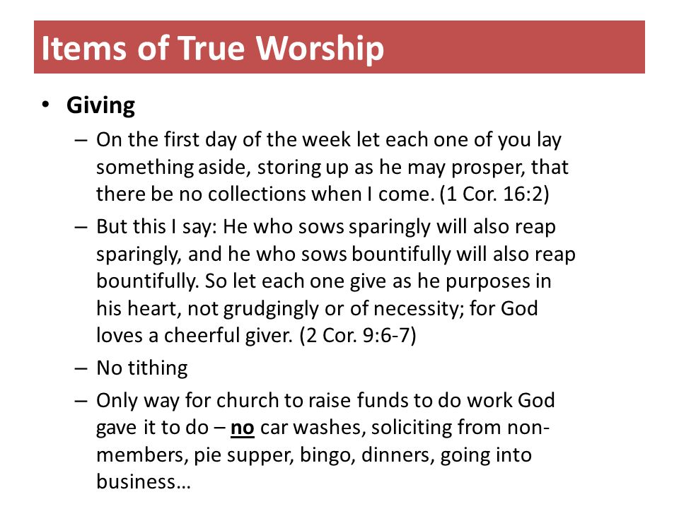 Items of True Worship Giving – On the first day of the week let each one of you lay something aside, storing up as he may prosper, that there be no collections when I come.