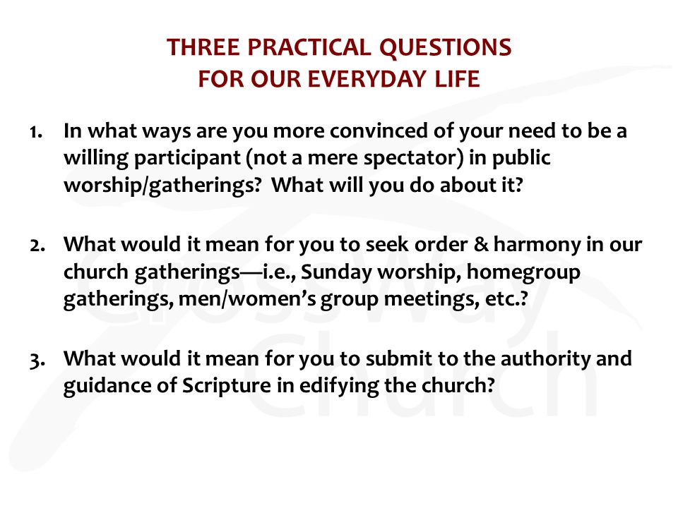 THREE PRACTICAL QUESTIONS FOR OUR EVERYDAY LIFE 1.In what ways are you more convinced of your need to be a willing participant (not a mere spectator) in public worship/gatherings.