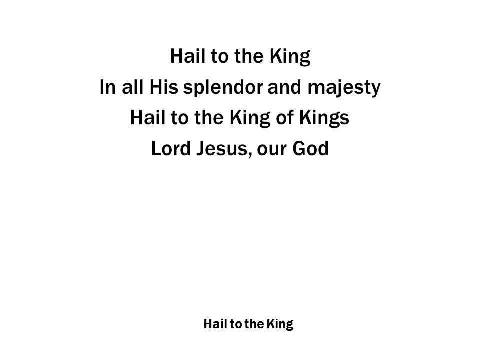 Hail to the King In all His splendor and majesty Hail to the King of Kings Lord Jesus, our God