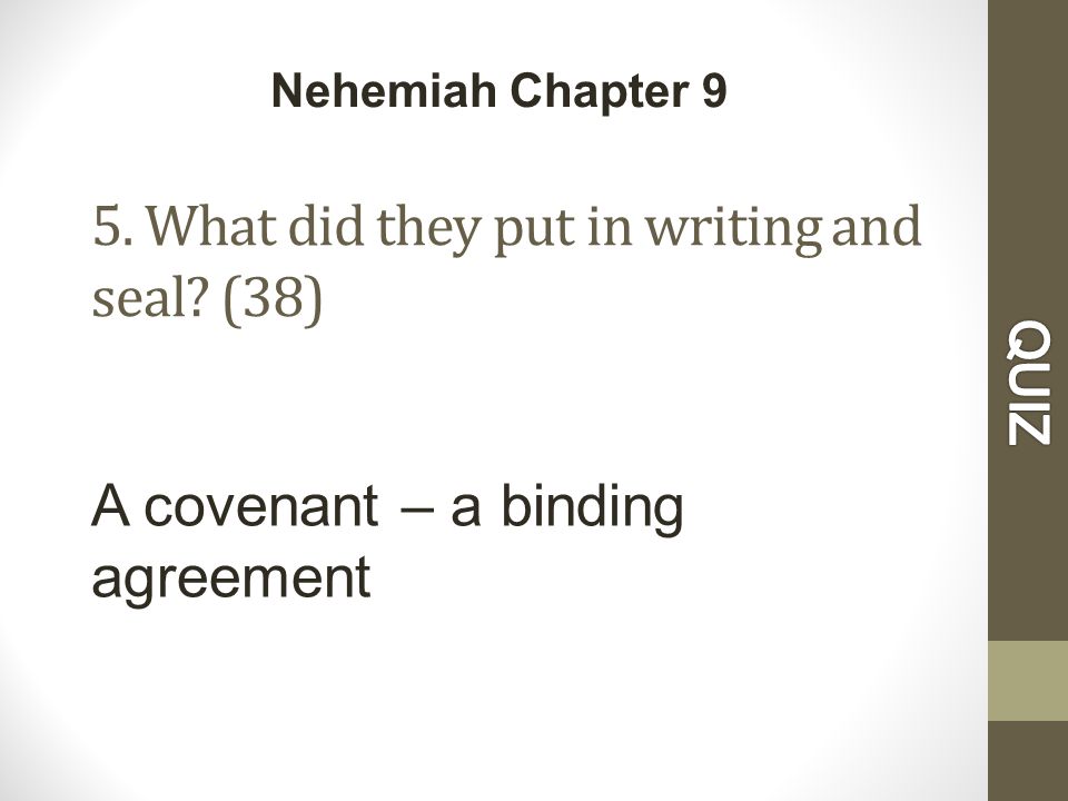 5. What did they put in writing and seal (38) Nehemiah Chapter 9 A covenant – a binding agreement