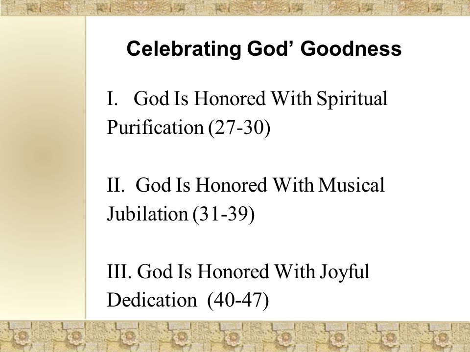 Celebrating God’ Goodness I. God Is Honored With Spiritual Purification (27-30) II.