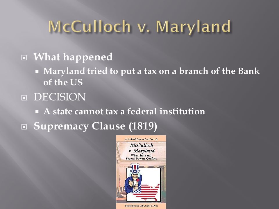  What happened  Maryland tried to put a tax on a branch of the Bank of the US  DECISION  A state cannot tax a federal institution  Supremacy Clause (1819)