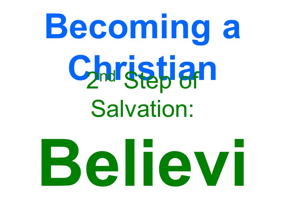 Becoming a Christian 2 nd Step of Salvation: Believi ng