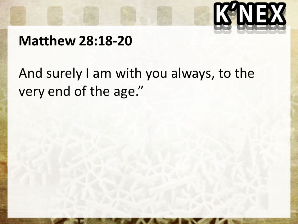 Matthew 28:18-20 And surely I am with you always, to the very end of the age.