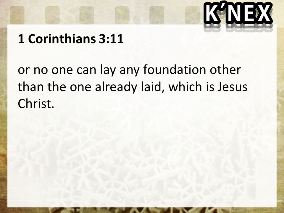 1 Corinthians 3:11 or no one can lay any foundation other than the one already laid, which is Jesus Christ.
