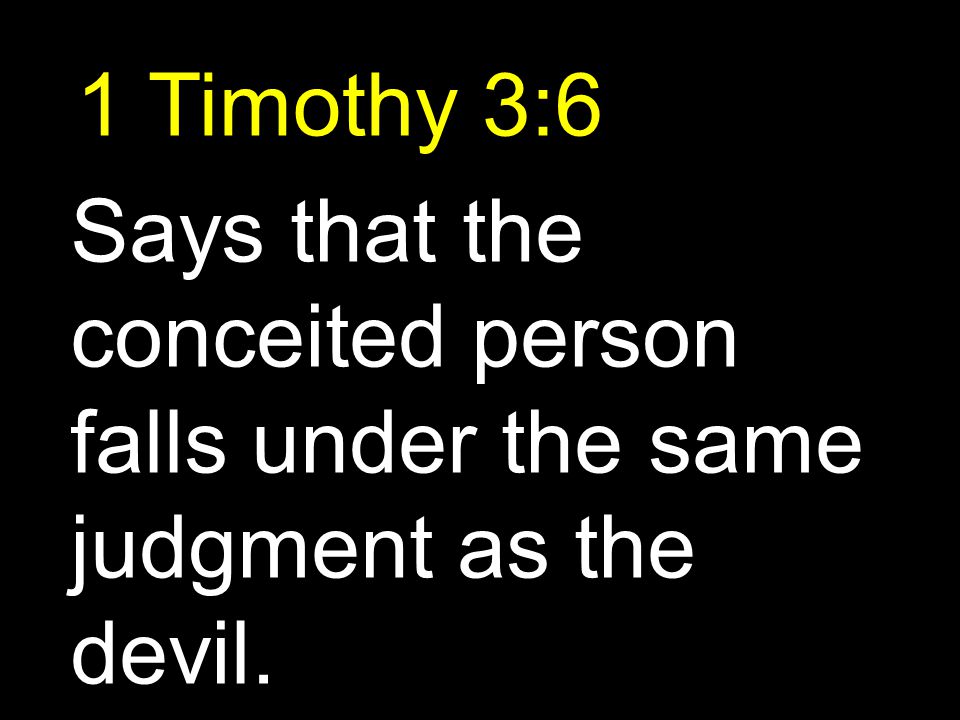 1 Timothy 3:6 Says that the conceited person falls under the same judgment as the devil.