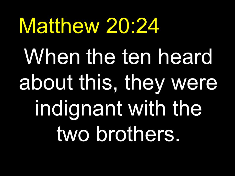 Matthew 20:24 When the ten heard about this, they were indignant with the two brothers.