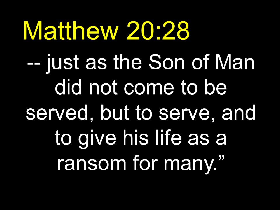Matthew 20:28 -- just as the Son of Man did not come to be served, but to serve, and to give his life as a ransom for many.