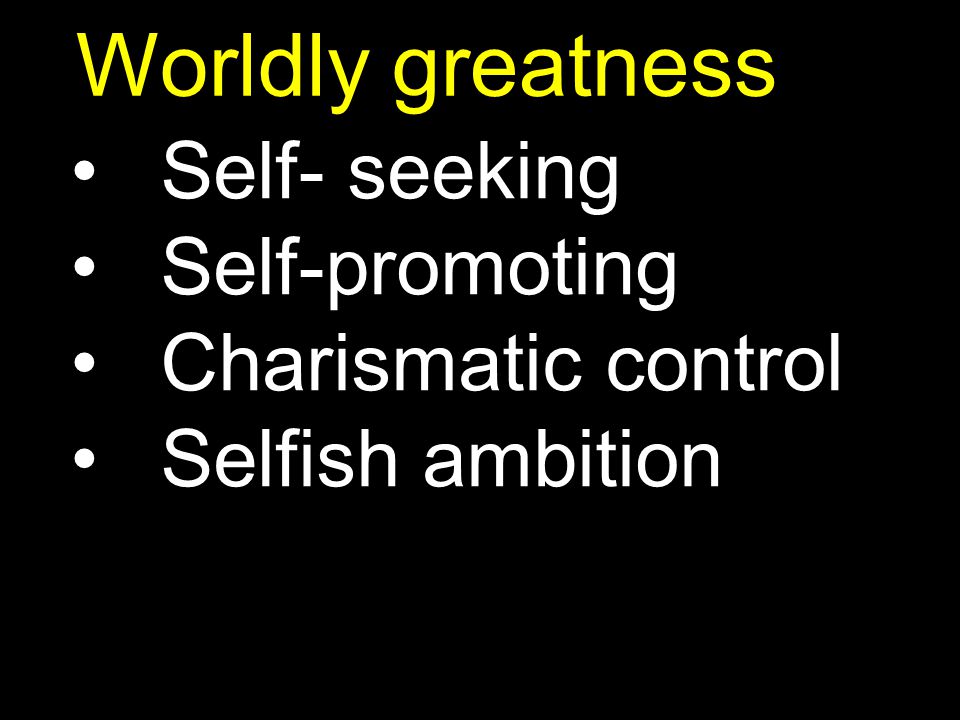 Worldly greatness Self- seeking Self-promoting Charismatic control Selfish ambition