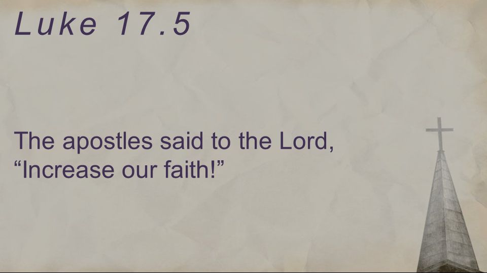 Luke 17.5 The apostles said to the Lord, Increase our faith!