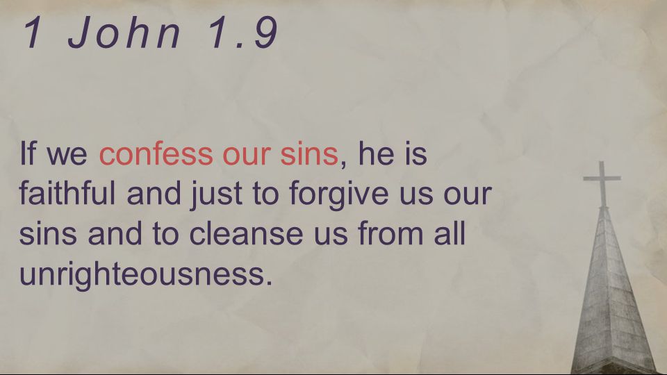 1 John 1.9 If we confess our sins, he is faithful and just to forgive us our sins and to cleanse us from all unrighteousness.