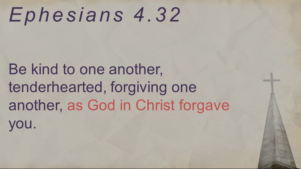 Ephesians 4.32 Be kind to one another, tenderhearted, forgiving one another, as God in Christ forgave you.