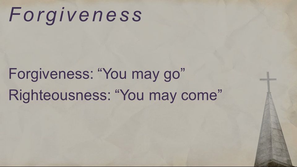 Forgiveness Forgiveness: You may go Righteousness: You may come