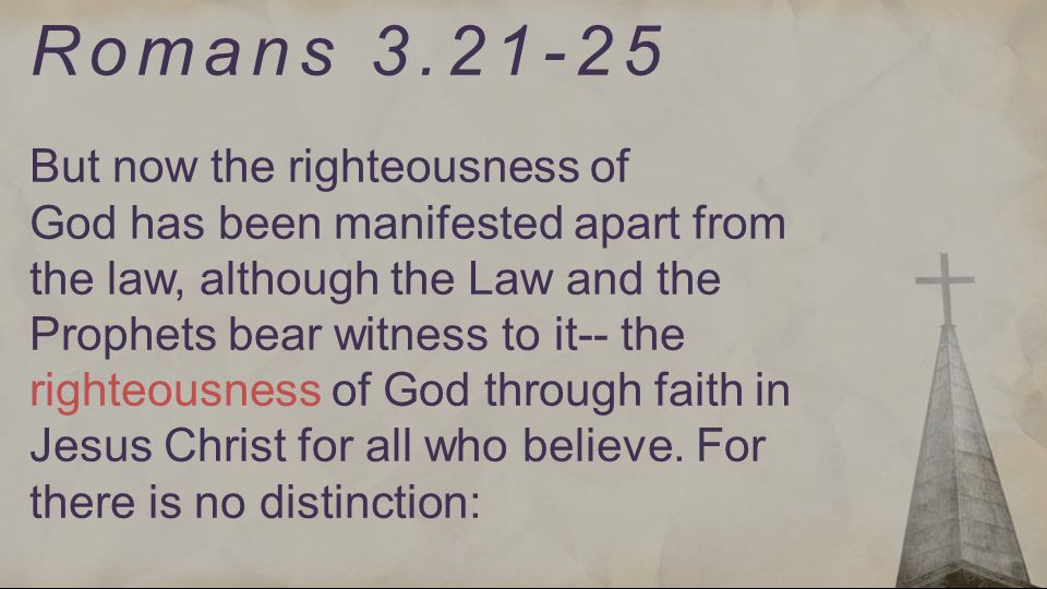 Romans But now the righteousness of God has been manifested apart from the law, although the Law and the Prophets bear witness to it-- the righteousness of God through faith in Jesus Christ for all who believe.