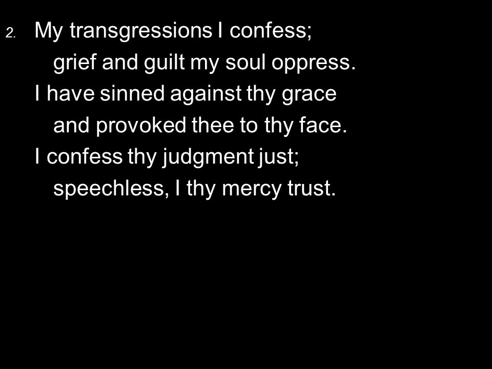 2. My transgressions I confess; grief and guilt my soul oppress.