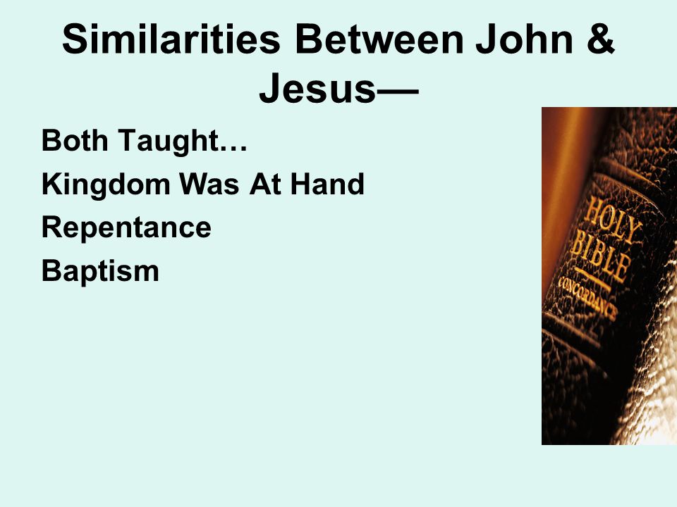 Similarities Between John & Jesus— Both Taught… Kingdom Was At Hand Repentance Baptism