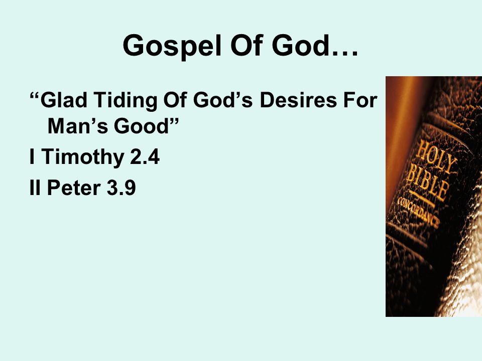 Gospel Of God… Glad Tiding Of God’s Desires For Man’s Good I Timothy 2.4 II Peter 3.9