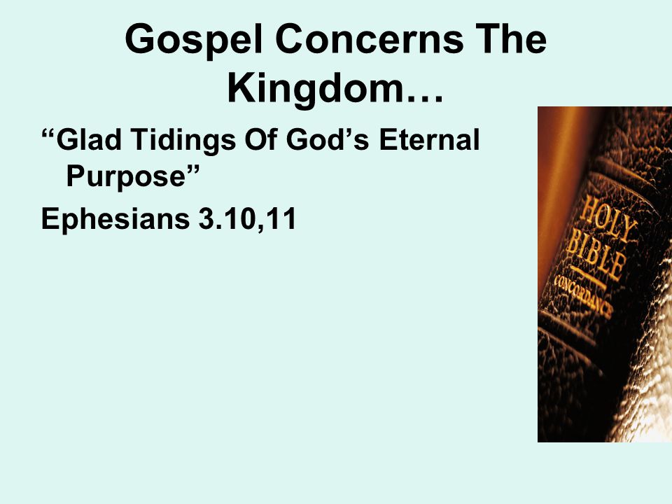 Gospel Concerns The Kingdom… Glad Tidings Of God’s Eternal Purpose Ephesians 3.10,11