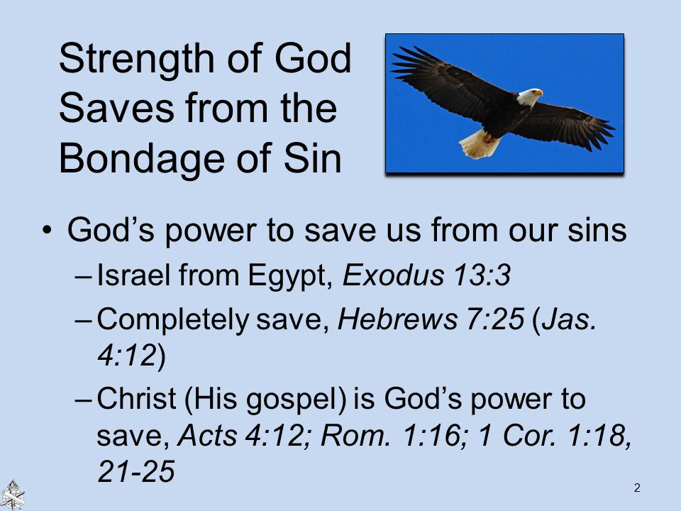 Strength of God Saves from the Bondage of Sin God’s power to save us from our sins –Israel from Egypt, Exodus 13:3 –Completely save, Hebrews 7:25 (Jas.
