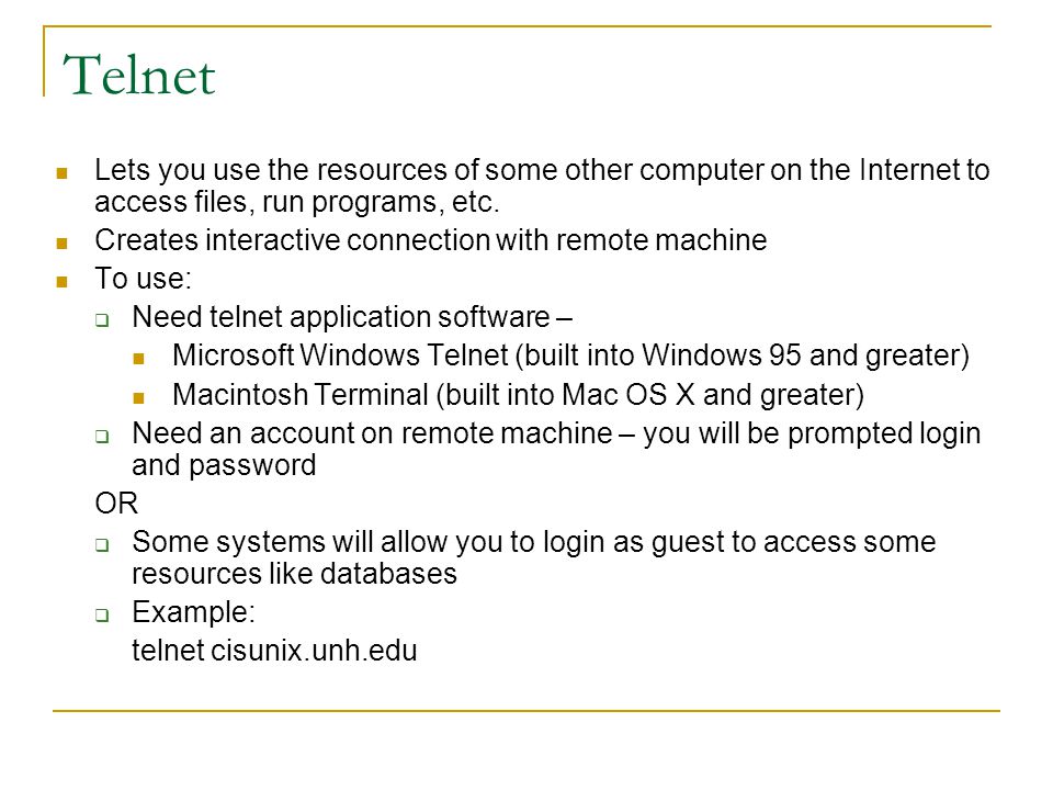 Telnet Lets you use the resources of some other computer on the Internet to access files, run programs, etc.