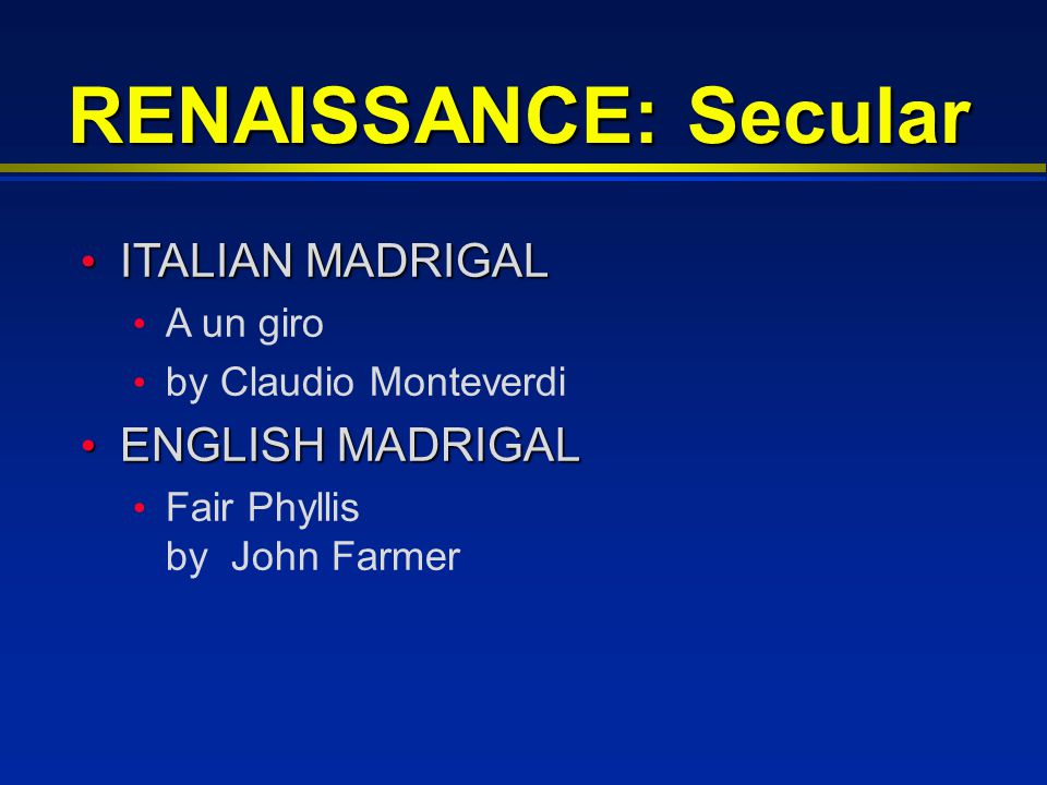 RENAISSANCE: Secular ITALIAN MADRIGAL ITALIAN MADRIGAL A un giro by Claudio Monteverdi ENGLISH MADRIGAL ENGLISH MADRIGAL Fair Phyllis by John Farmer