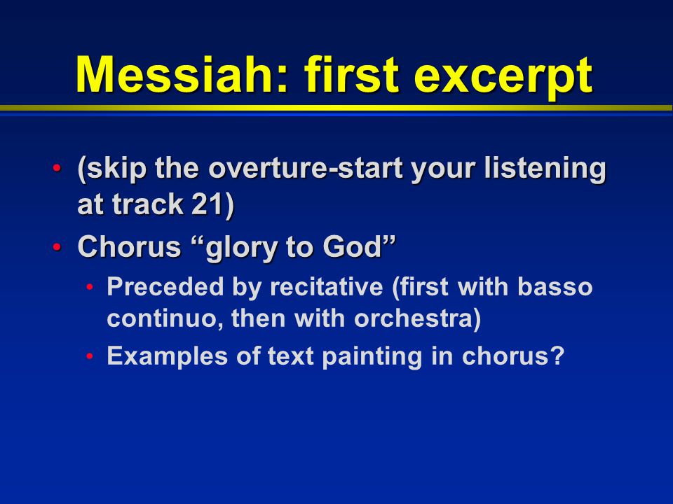 Messiah: first excerpt (skip the overture-start your listening at track 21) (skip the overture-start your listening at track 21) Chorus glory to God Chorus glory to God Preceded by recitative (first with basso continuo, then with orchestra) Examples of text painting in chorus