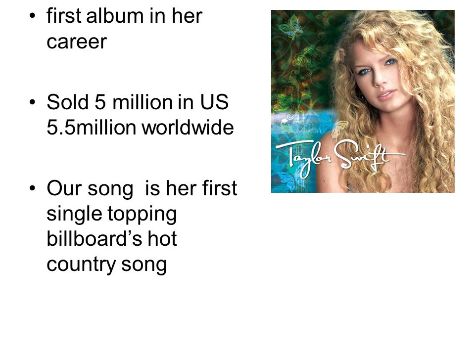 first album in her career Sold 5 million in US 5.5million worldwide Our song is her first single topping billboard’s hot country song