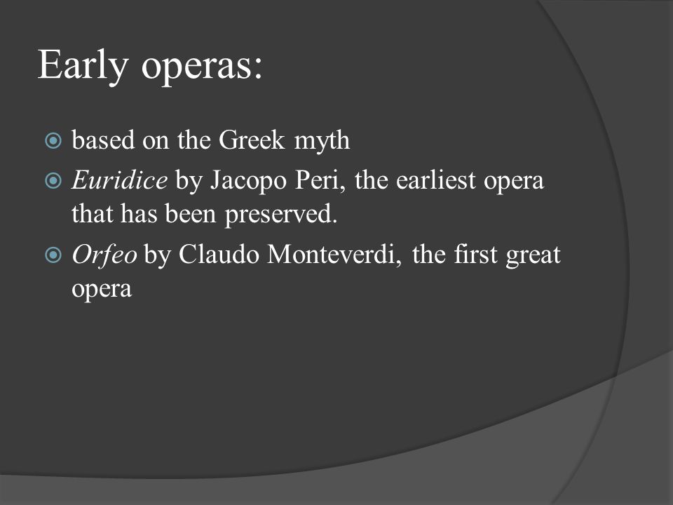 Early operas:  based on the Greek myth  Euridice by Jacopo Peri, the earliest opera that has been preserved.