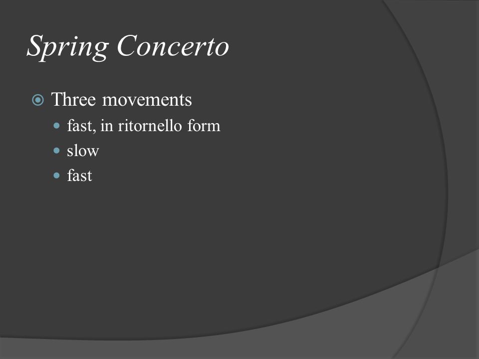 Spring Concerto  Three movements fast, in ritornello form slow fast