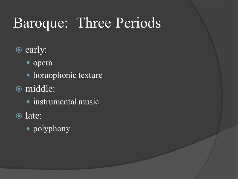 Baroque: Three Periods  early: opera homophonic texture  middle: instrumental music  late: polyphony