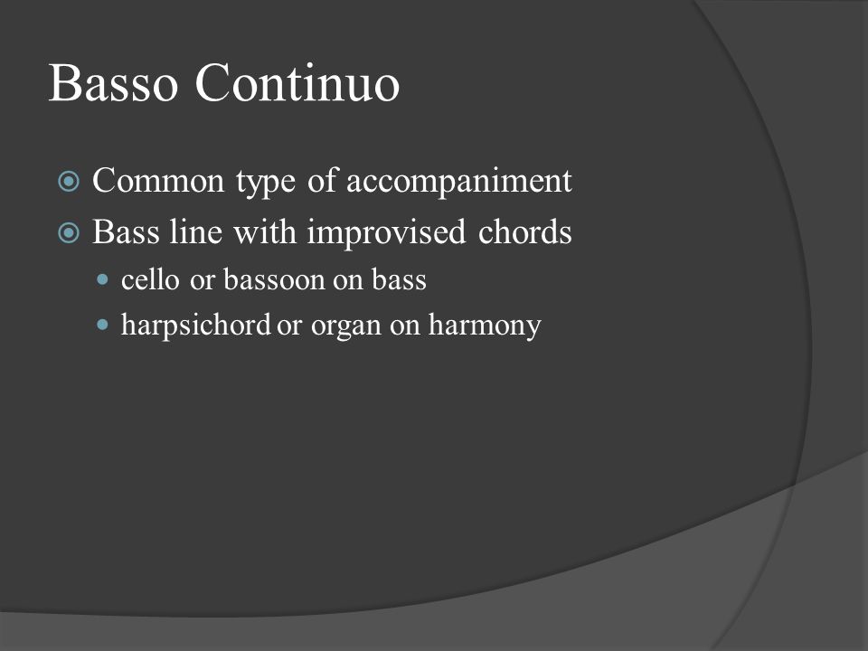 Basso Continuo  Common type of accompaniment  Bass line with improvised chords cello or bassoon on bass harpsichord or organ on harmony