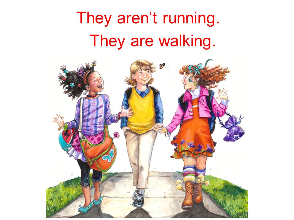 They – run. They – walk. They aren’t running. They are walking.