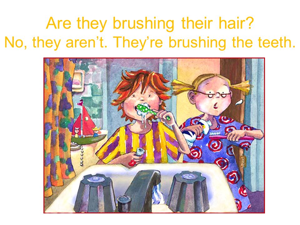 They – brush their hair Are they brushing their hair No, they aren’t. They’re brushing the teeth.