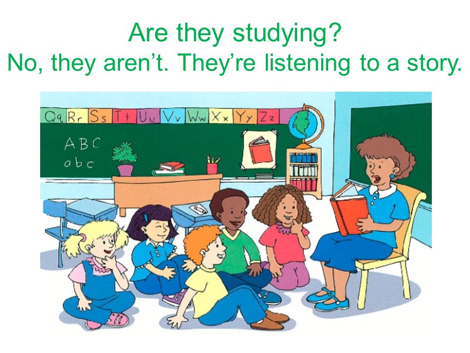 They – study Are they studying No, they aren’t. They’re listening to a story.