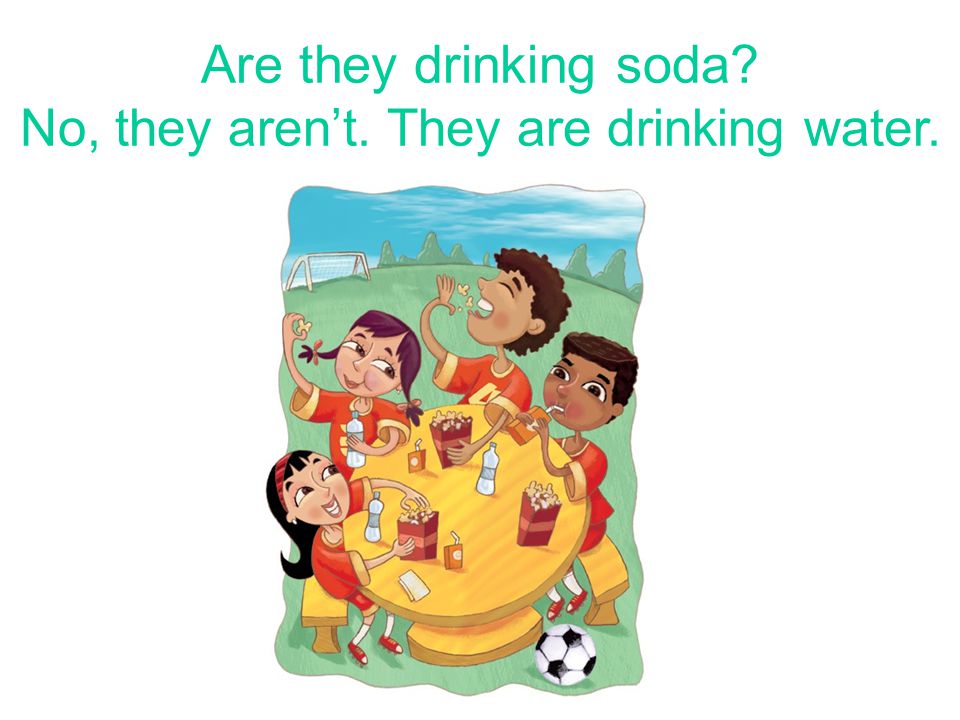 They – drink soda Are they drinking soda No, they aren’t. They are drinking water.