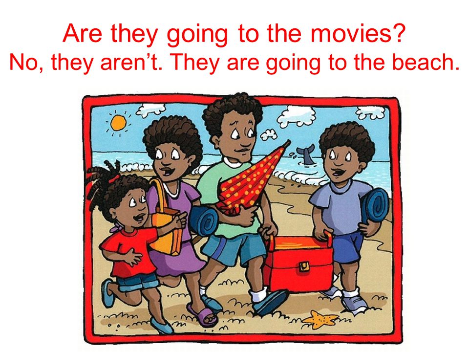 They – go the movies Are they going to the movies No, they aren’t. They are going to the beach.