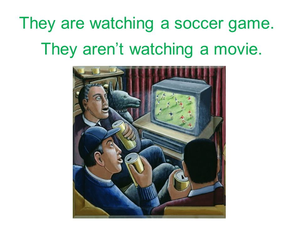 They – watch a soccer game. They – watch a movie.
