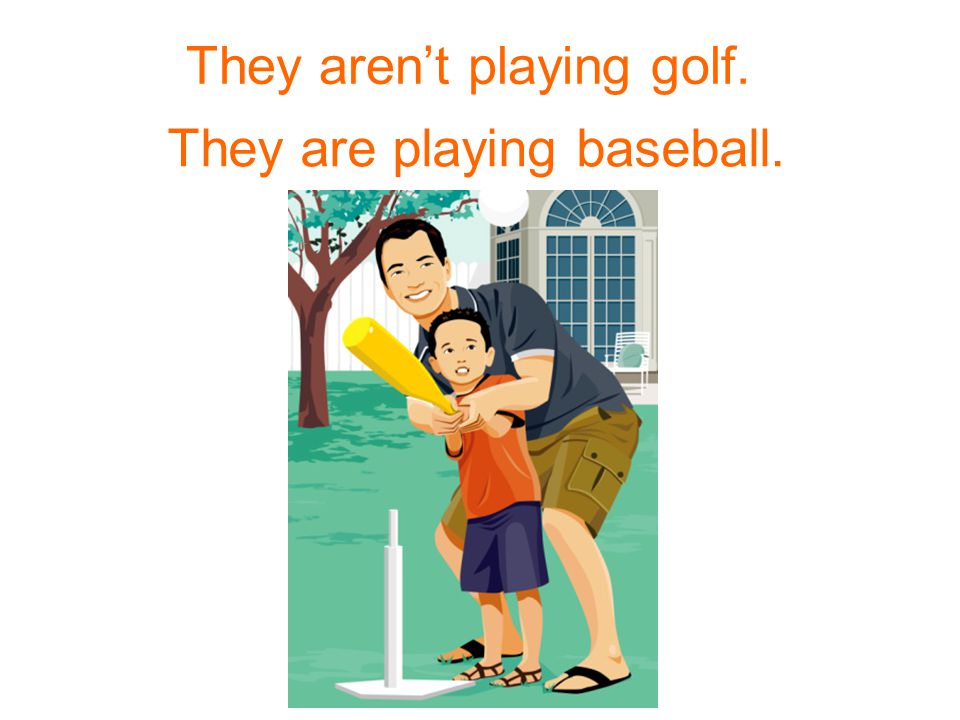 They – play golf. They – play baseball. They aren’t playing golf. They are playing baseball.