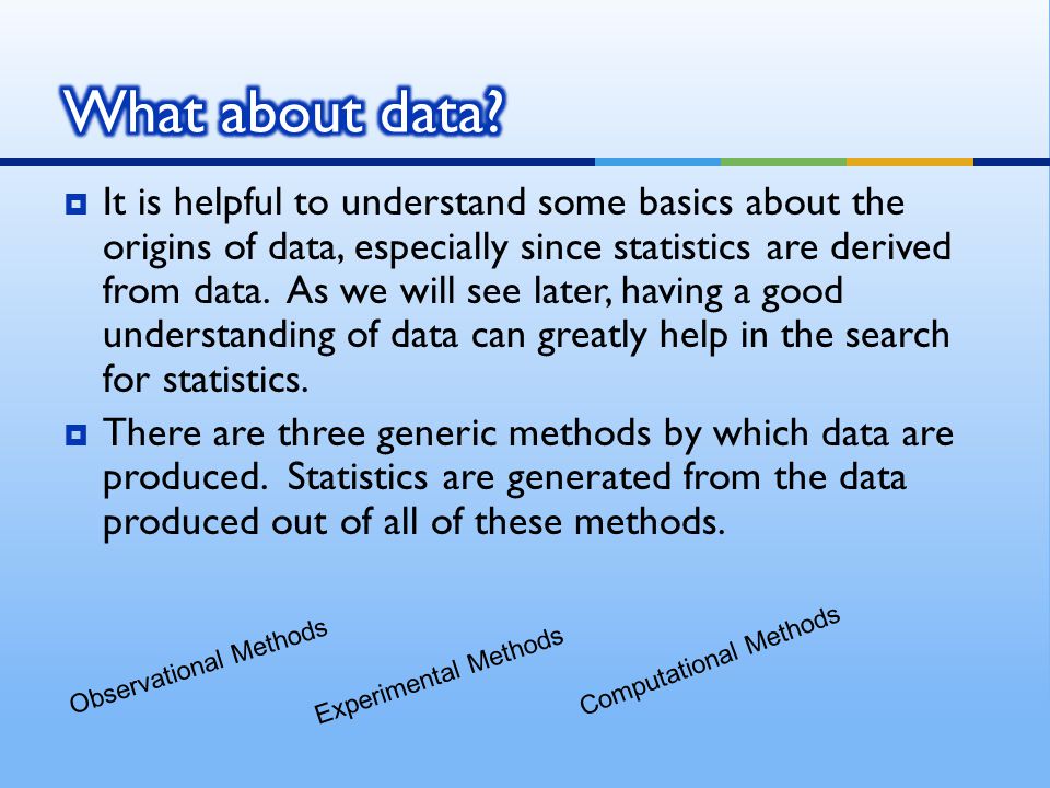  It is helpful to understand some basics about the origins of data, especially since statistics are derived from data.
