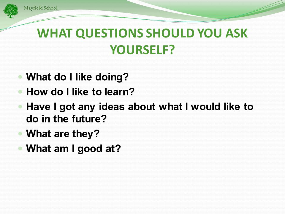 Mayfield School WHAT QUESTIONS SHOULD YOU ASK YOURSELF.