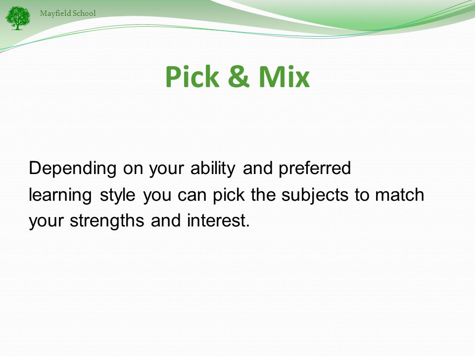 Mayfield School Pick & Mix Depending on your ability and preferred learning style you can pick the subjects to match your strengths and interest.