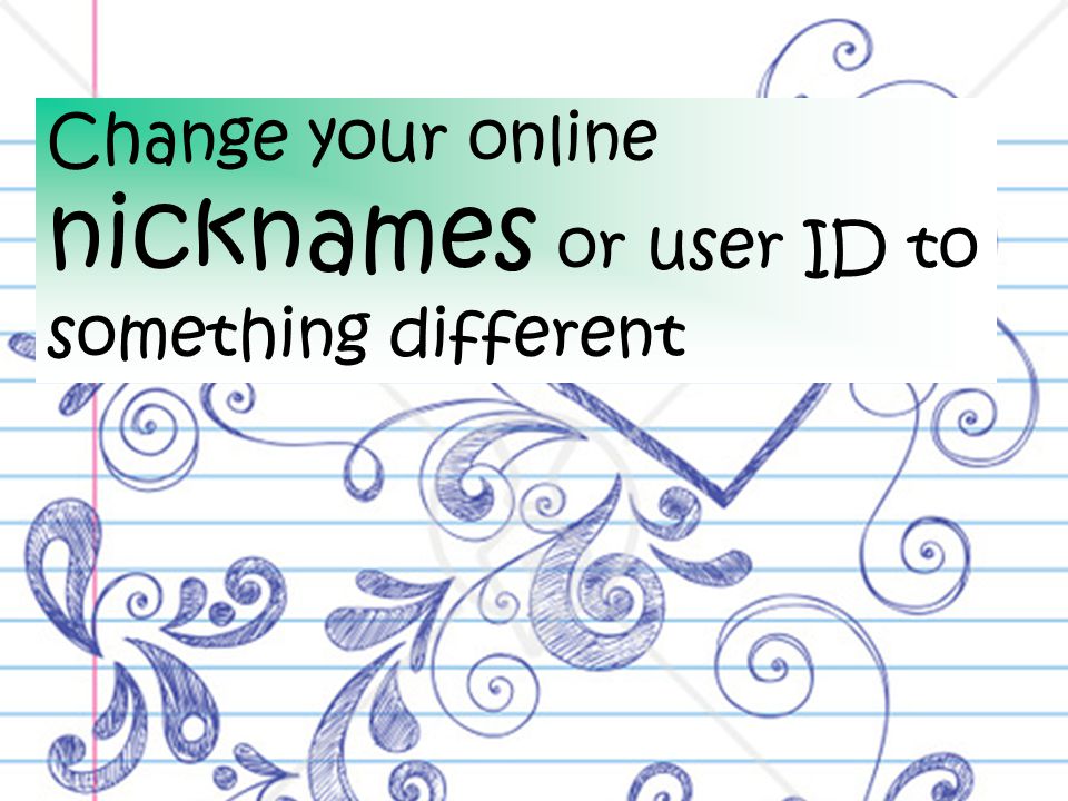Change your online nicknames or user ID to something different
