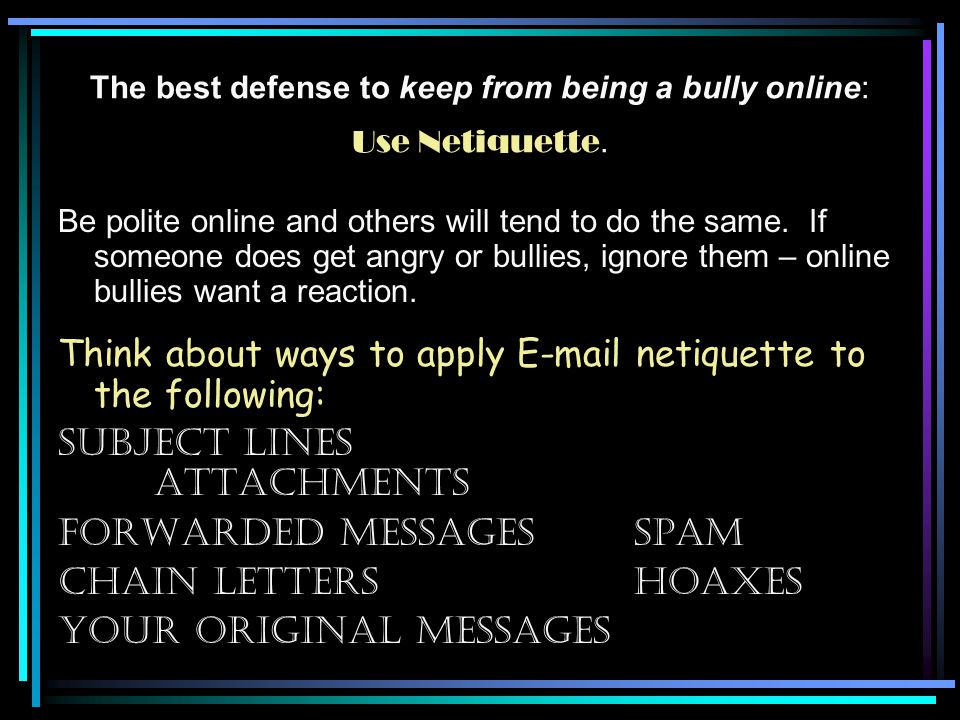 The best defense to keep from being a bully online: Use Netiquette.