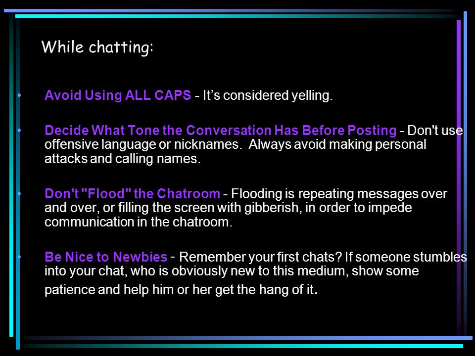 While chatting: Avoid Using ALL CAPS - It’s considered yelling.