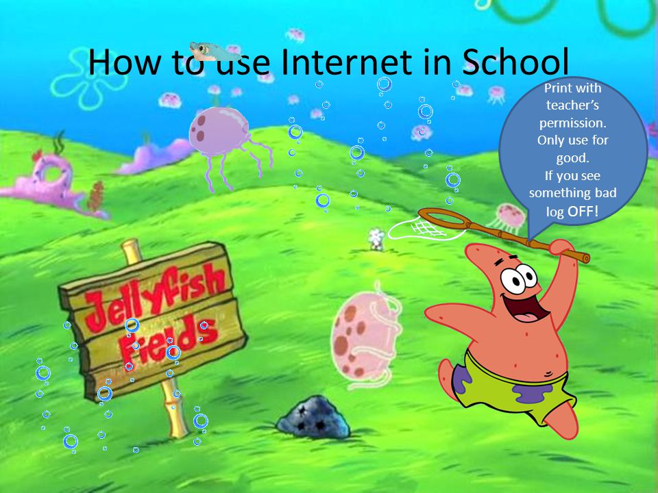 How to use Internet in School Print with teacher’s permission.